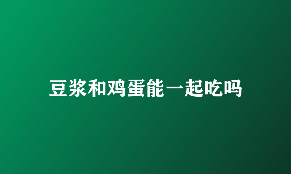 豆浆和鸡蛋能一起吃吗