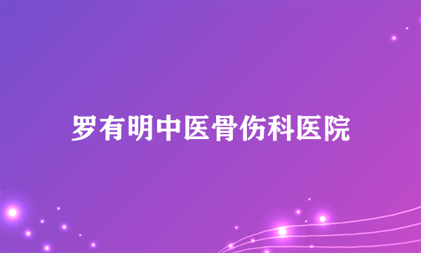 罗有明中医骨伤科医院