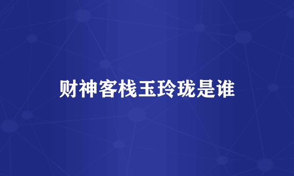 财神客栈玉玲珑是谁