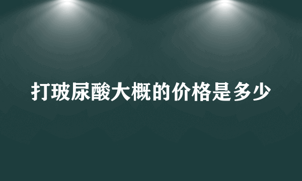 打玻尿酸大概的价格是多少
