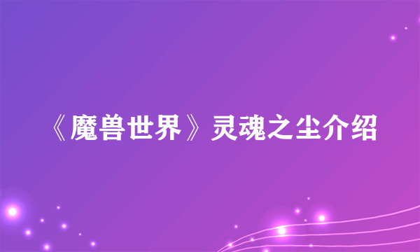 《魔兽世界》灵魂之尘介绍