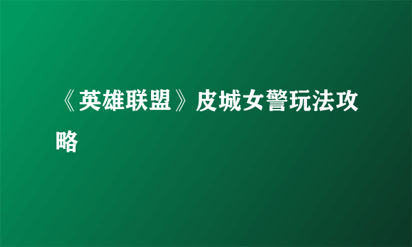 《英雄联盟》皮城女警玩法攻略