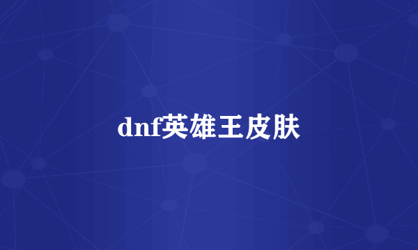 dnf英雄王皮肤