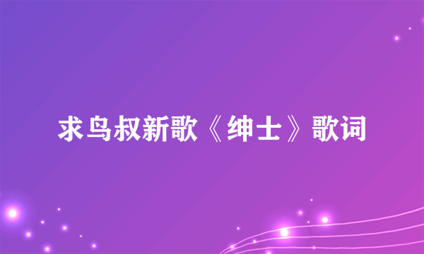 求鸟叔新歌《绅士》歌词