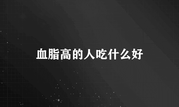 血脂高的人吃什么好