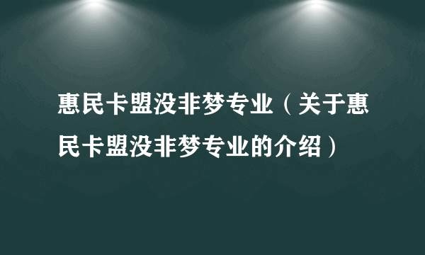 惠民卡盟没非梦专业（关于惠民卡盟没非梦专业的介绍）