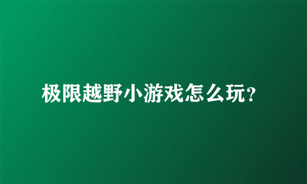 极限越野小游戏怎么玩？
