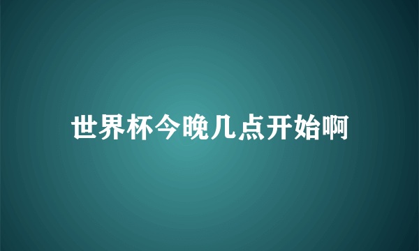 世界杯今晚几点开始啊