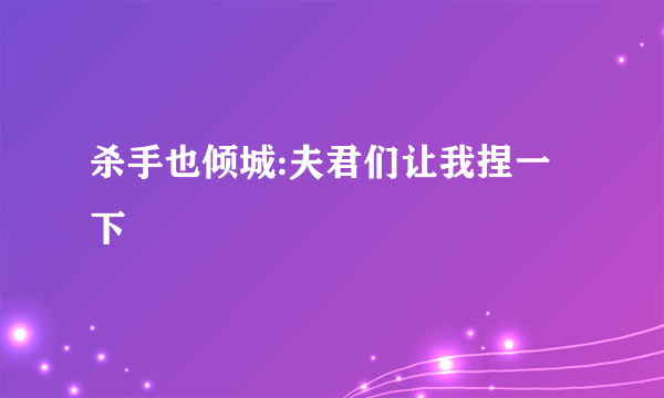 杀手也倾城:夫君们让我捏一下