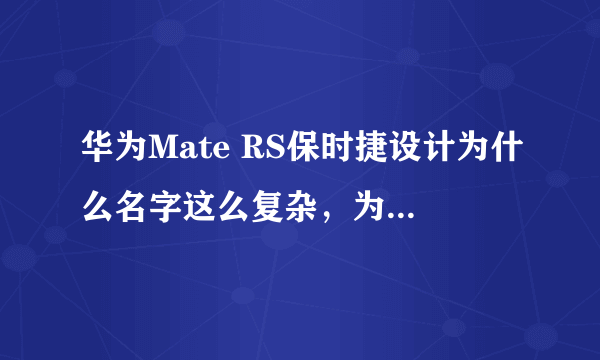 华为Mate RS保时捷设计为什么名字这么复杂，为什么不直接叫保时捷版？