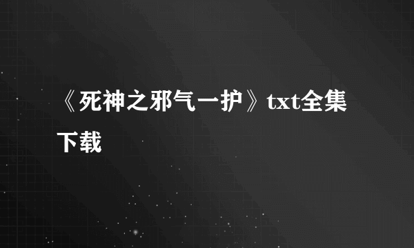 《死神之邪气一护》txt全集下载
