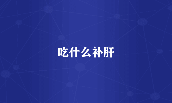 吃什么补肝