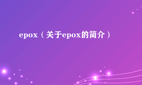 epox（关于epox的简介）