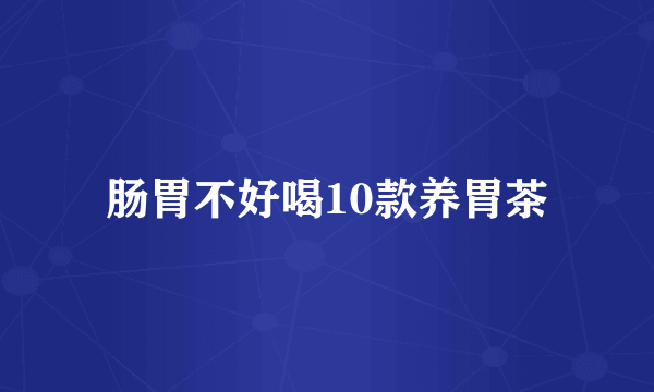 肠胃不好喝10款养胃茶