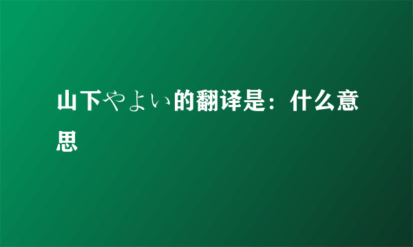 山下やよい的翻译是：什么意思