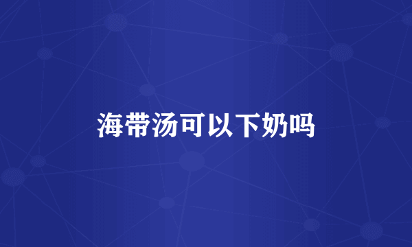 海带汤可以下奶吗