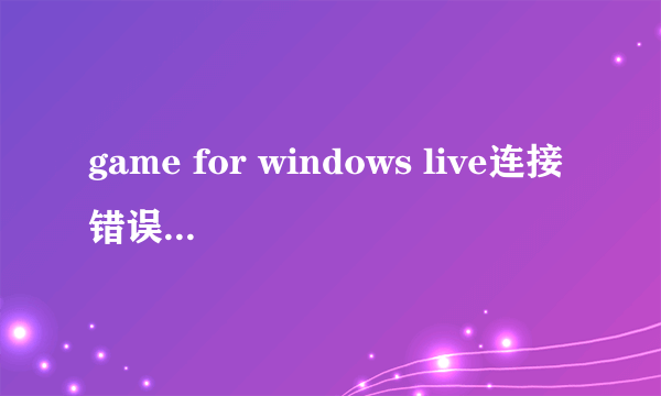 game for windows live连接错误解决方法