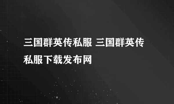 三国群英传私服 三国群英传私服下载发布网