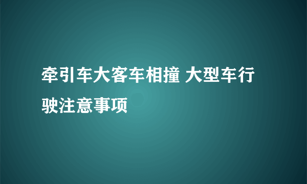 牵引车大客车相撞 大型车行驶注意事项