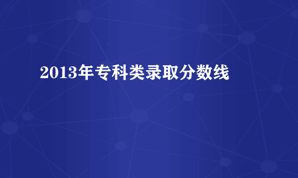 2013年专科类录取分数线