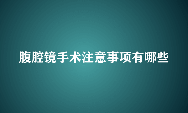腹腔镜手术注意事项有哪些