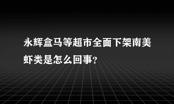 永辉盒马等超市全面下架南美虾类是怎么回事？