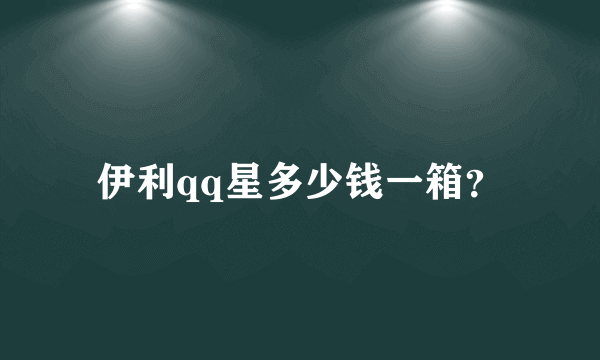 伊利qq星多少钱一箱？