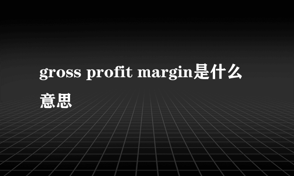 gross profit margin是什么意思
