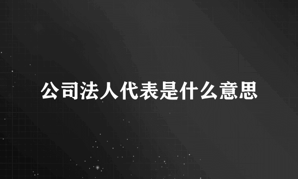 公司法人代表是什么意思