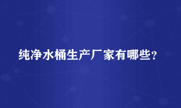纯净水桶生产厂家有哪些？