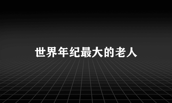 世界年纪最大的老人
