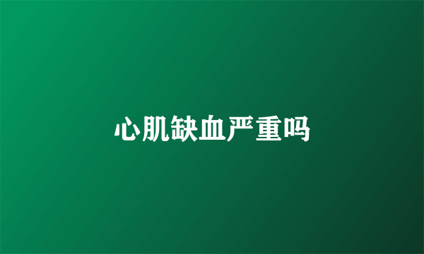 心肌缺血严重吗