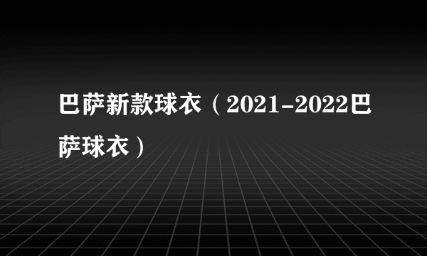 巴萨新款球衣（2021-2022巴萨球衣）
