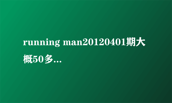 running man20120401期大概50多分配乐是什么？