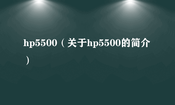 hp5500（关于hp5500的简介）