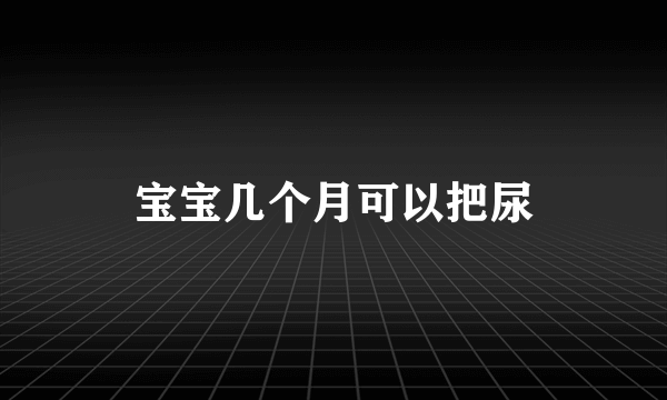 宝宝几个月可以把尿