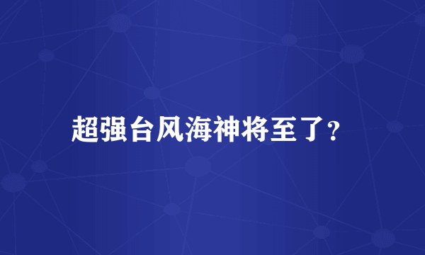 超强台风海神将至了？