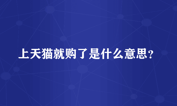 上天猫就购了是什么意思？