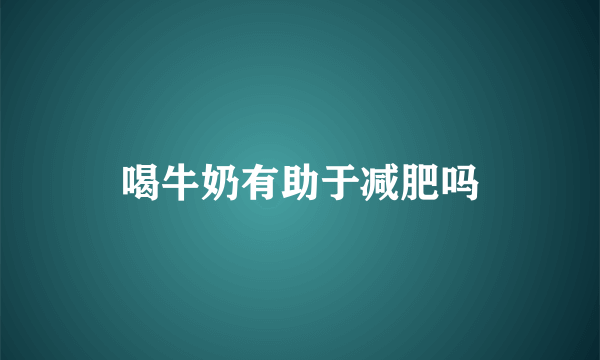 喝牛奶有助于减肥吗
