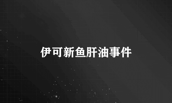 伊可新鱼肝油事件