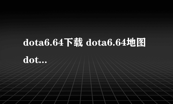 dota6.64下载 dota6.64地图 dota6.64中文版地图下载