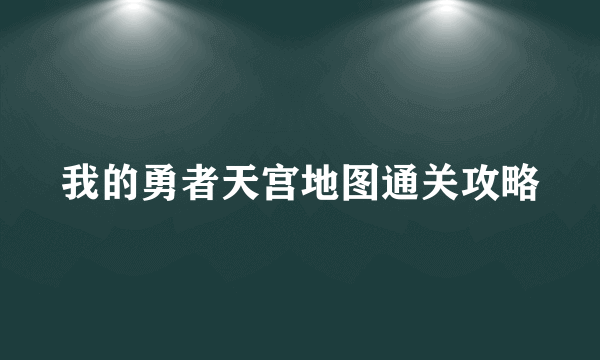 我的勇者天宫地图通关攻略