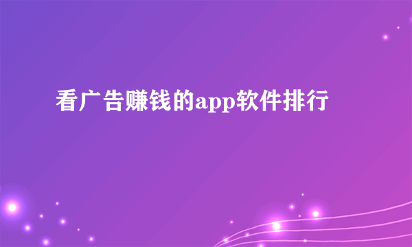 看广告赚钱的app软件排行