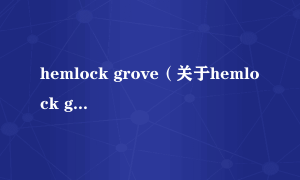 hemlock grove（关于hemlock grove的简介）