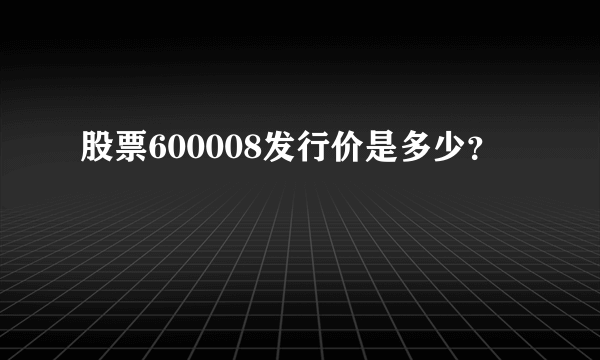 股票600008发行价是多少？