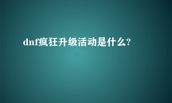 dnf疯狂升级活动是什么?