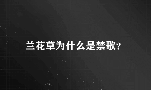 兰花草为什么是禁歌？