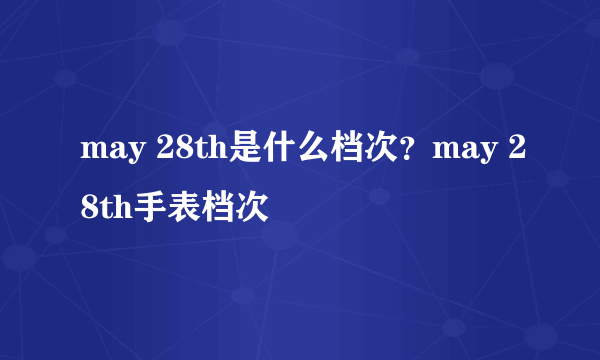 may 28th是什么档次？may 28th手表档次