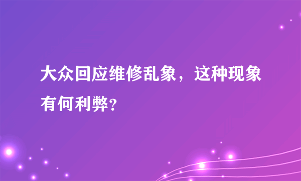 大众回应维修乱象，这种现象有何利弊？