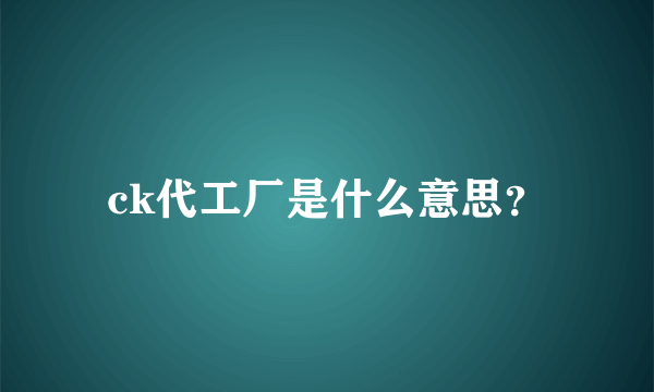 ck代工厂是什么意思？